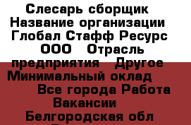 Слесарь-сборщик › Название организации ­ Глобал Стафф Ресурс, ООО › Отрасль предприятия ­ Другое › Минимальный оклад ­ 48 100 - Все города Работа » Вакансии   . Белгородская обл.,Белгород г.